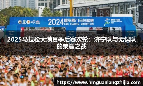 2025马拉松大满贯季后赛次轮：济宁队与无锡队的荣耀之战